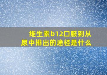 维生素b12口服到从尿中排出的途径是什么