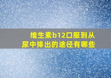 维生素b12口服到从尿中排出的途径有哪些