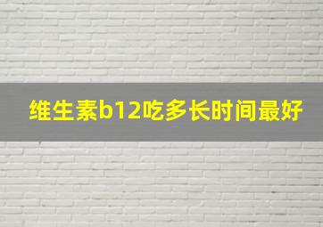 维生素b12吃多长时间最好