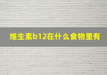 维生素b12在什么食物里有