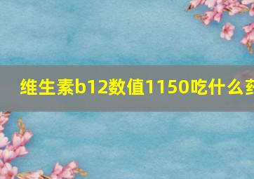 维生素b12数值1150吃什么药