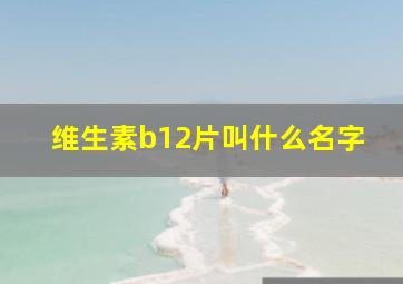 维生素b12片叫什么名字