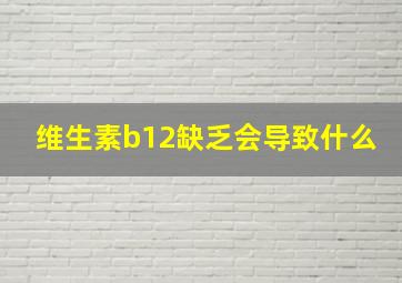 维生素b12缺乏会导致什么