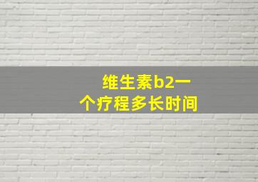 维生素b2一个疗程多长时间