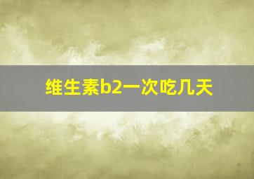 维生素b2一次吃几天