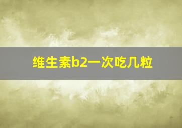 维生素b2一次吃几粒