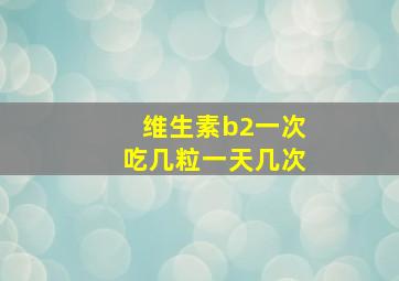 维生素b2一次吃几粒一天几次