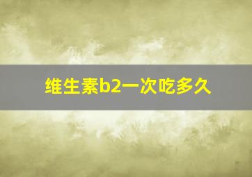 维生素b2一次吃多久