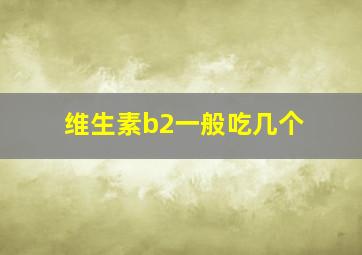 维生素b2一般吃几个