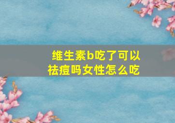 维生素b吃了可以祛痘吗女性怎么吃