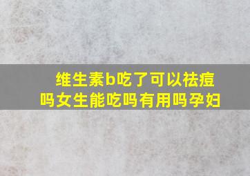 维生素b吃了可以祛痘吗女生能吃吗有用吗孕妇