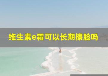 维生素e霜可以长期擦脸吗