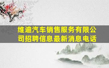 维迪汽车销售服务有限公司招聘信息最新消息电话