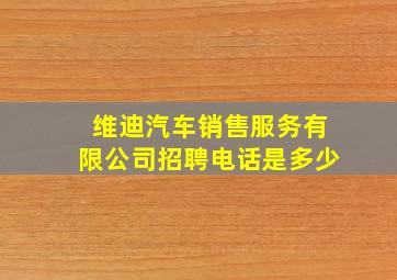 维迪汽车销售服务有限公司招聘电话是多少