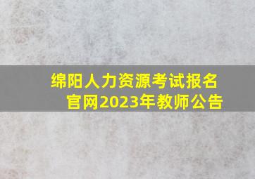 绵阳人力资源考试报名官网2023年教师公告