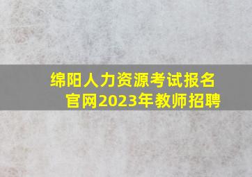 绵阳人力资源考试报名官网2023年教师招聘