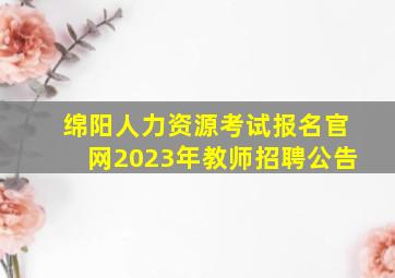 绵阳人力资源考试报名官网2023年教师招聘公告