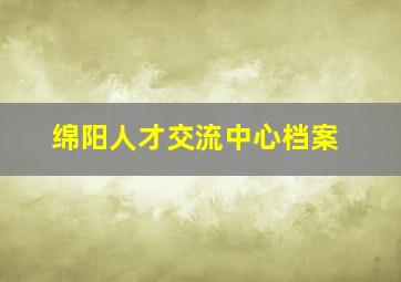 绵阳人才交流中心档案