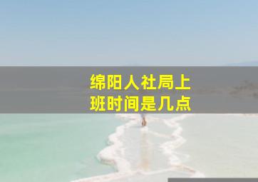 绵阳人社局上班时间是几点