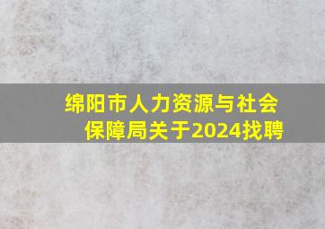 绵阳市人力资源与社会保障局关于2024找聘