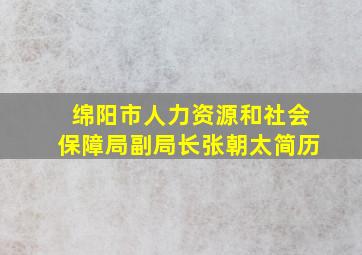 绵阳市人力资源和社会保障局副局长张朝太简历