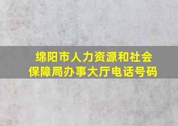 绵阳市人力资源和社会保障局办事大厅电话号码