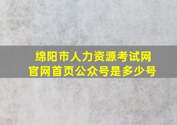 绵阳市人力资源考试网官网首页公众号是多少号