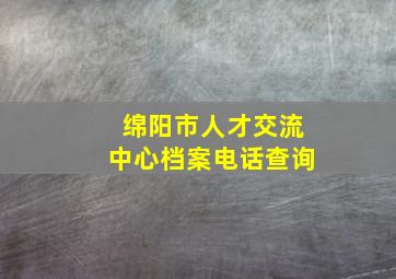 绵阳市人才交流中心档案电话查询