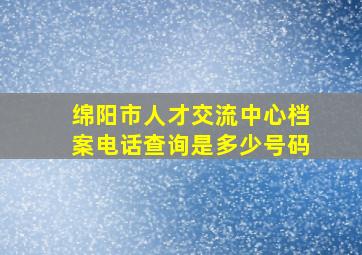 绵阳市人才交流中心档案电话查询是多少号码