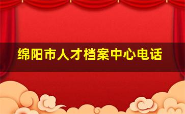 绵阳市人才档案中心电话