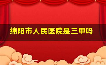 绵阳市人民医院是三甲吗