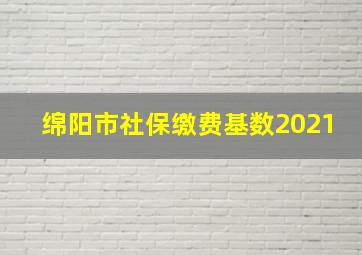 绵阳市社保缴费基数2021