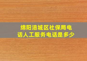 绵阳涪城区社保局电话人工服务电话是多少