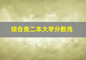 综合类二本大学分数线