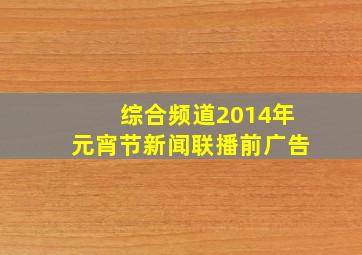 综合频道2014年元宵节新闻联播前广告