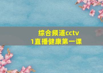 综合频道cctv1直播健康第一课