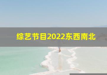 综艺节目2022东西南北