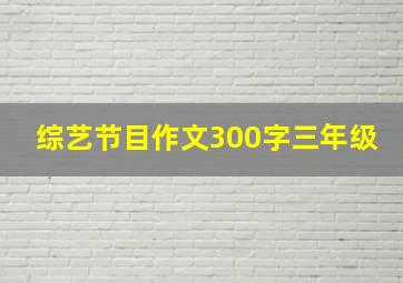 综艺节目作文300字三年级