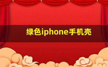 绿色iphone手机壳