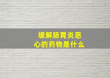 缓解肠胃炎恶心的药物是什么