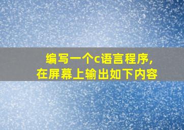 编写一个c语言程序,在屏幕上输出如下内容