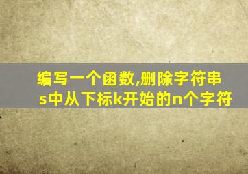 编写一个函数,删除字符串s中从下标k开始的n个字符