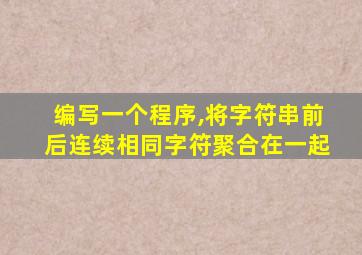 编写一个程序,将字符串前后连续相同字符聚合在一起