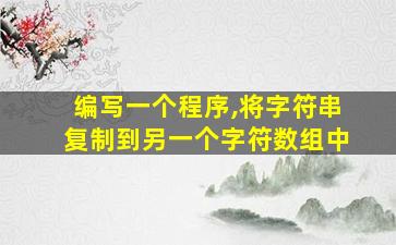 编写一个程序,将字符串复制到另一个字符数组中