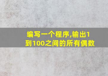 编写一个程序,输出1到100之间的所有偶数