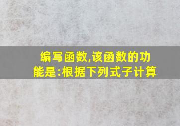 编写函数,该函数的功能是:根据下列式子计算