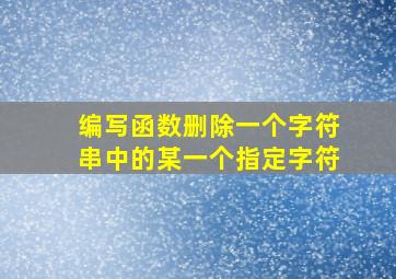 编写函数删除一个字符串中的某一个指定字符