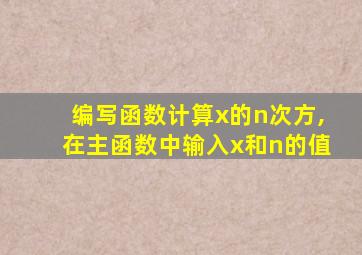 编写函数计算x的n次方,在主函数中输入x和n的值