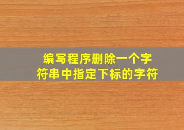 编写程序删除一个字符串中指定下标的字符