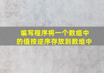 编写程序将一个数组中的值按逆序存放到数组中